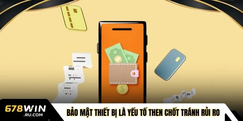 Bảo mật thiết bị là yếu tố then chốt tránh rủi ro