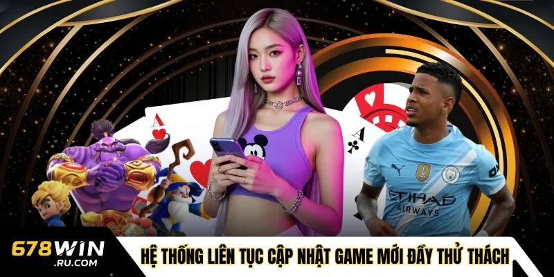 Hệ thống liên tục cập nhật game mới đầy thử thách