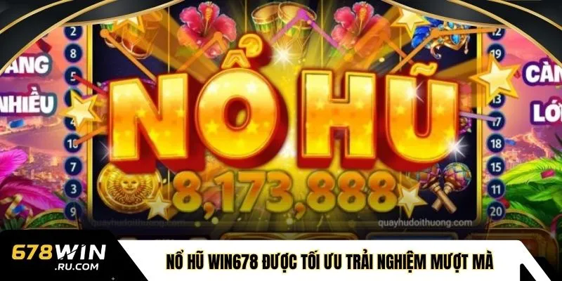 Nổ hũ WIN678 được tối ưu trải nghiệm mượt mà