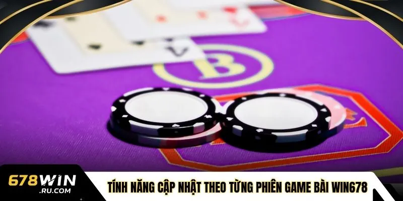 Tính năng cập nhật theo từng phiên game bài WIN678
